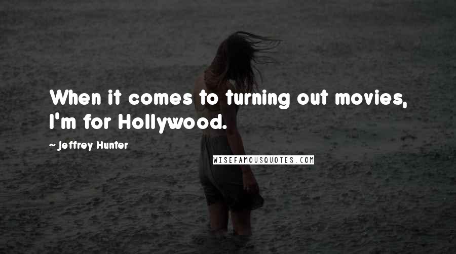 Jeffrey Hunter Quotes: When it comes to turning out movies, I'm for Hollywood.