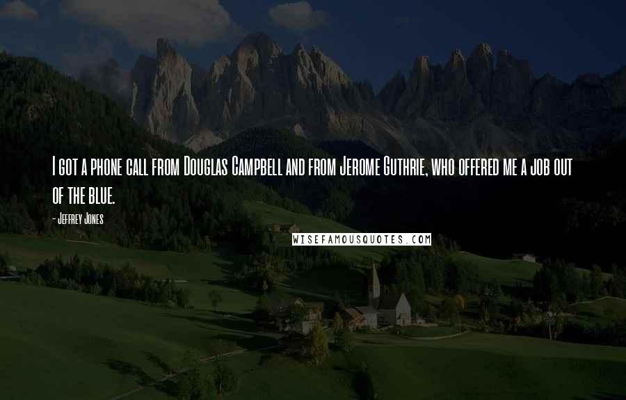 Jeffrey Jones Quotes: I got a phone call from Douglas Campbell and from Jerome Guthrie, who offered me a job out of the blue.
