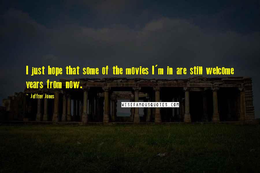 Jeffrey Jones Quotes: I just hope that some of the movies I'm in are still welcome years from now.