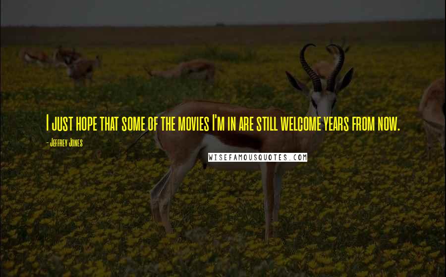 Jeffrey Jones Quotes: I just hope that some of the movies I'm in are still welcome years from now.