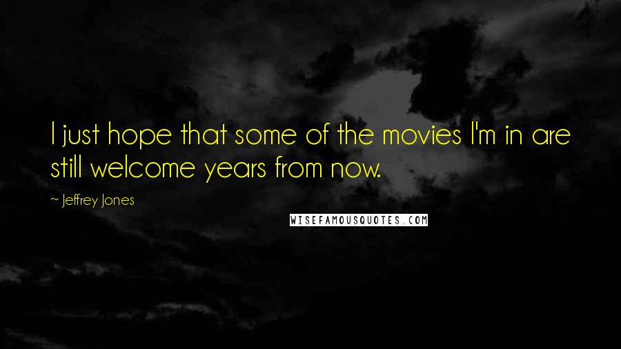 Jeffrey Jones Quotes: I just hope that some of the movies I'm in are still welcome years from now.