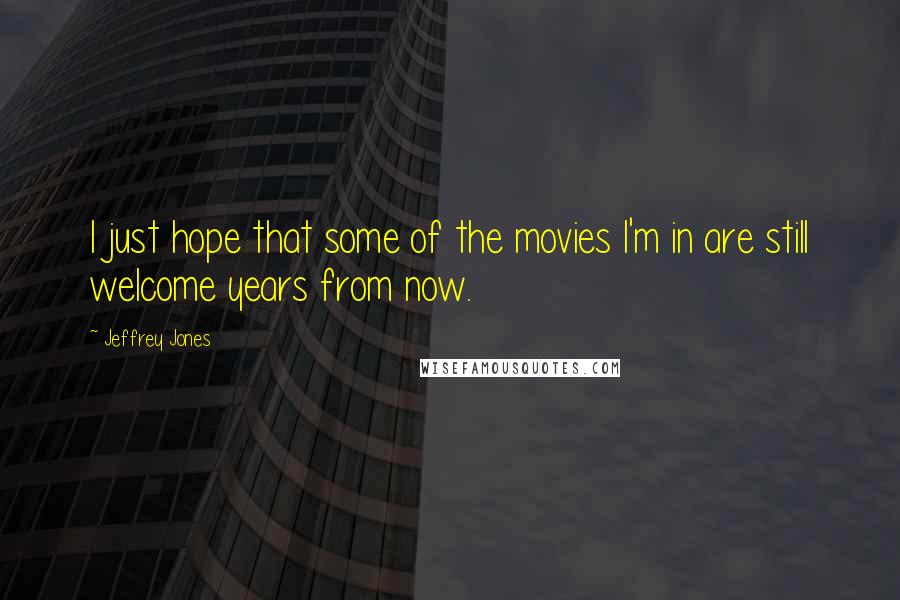 Jeffrey Jones Quotes: I just hope that some of the movies I'm in are still welcome years from now.