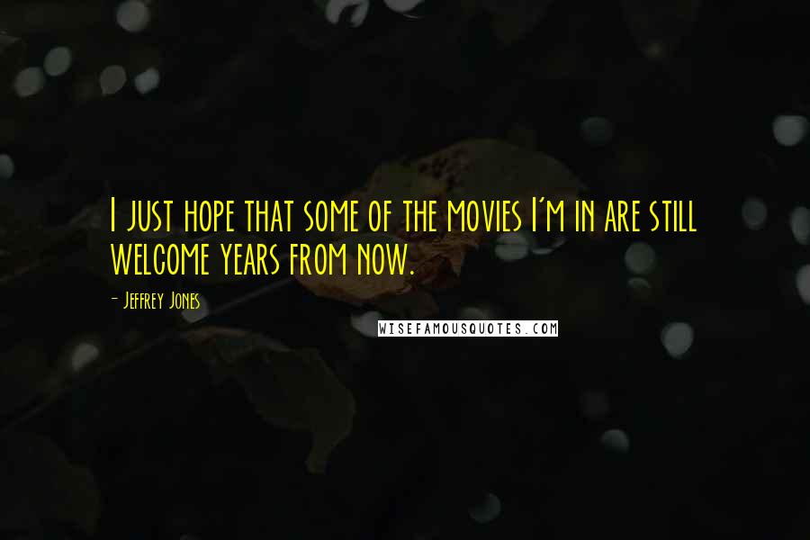 Jeffrey Jones Quotes: I just hope that some of the movies I'm in are still welcome years from now.