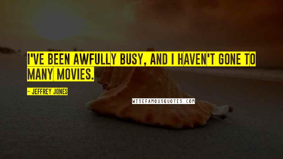 Jeffrey Jones Quotes: I've been awfully busy, and I haven't gone to many movies.