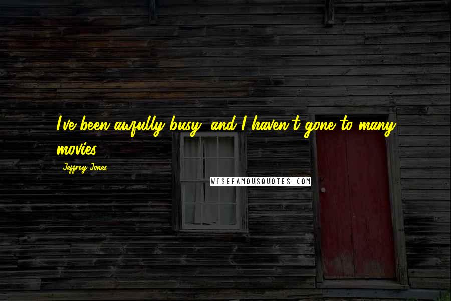 Jeffrey Jones Quotes: I've been awfully busy, and I haven't gone to many movies.
