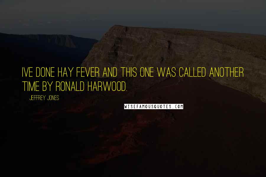 Jeffrey Jones Quotes: Ive done Hay Fever and this one was called Another Time by Ronald Harwood.