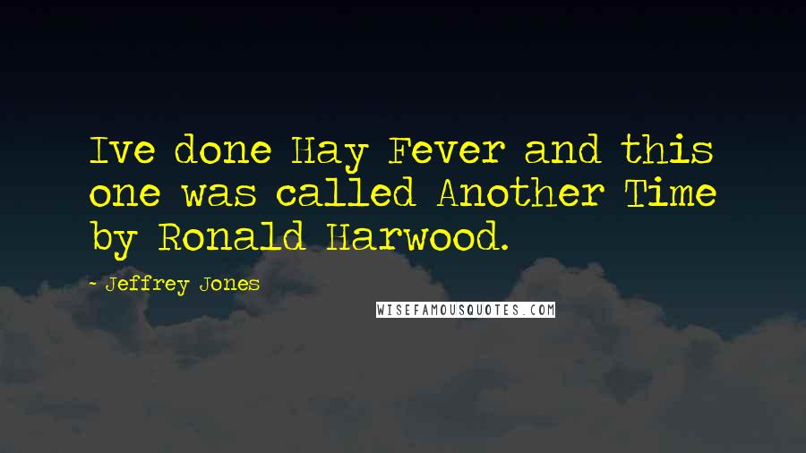 Jeffrey Jones Quotes: Ive done Hay Fever and this one was called Another Time by Ronald Harwood.