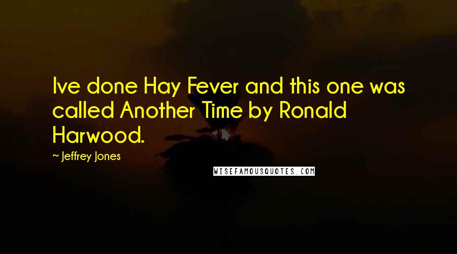 Jeffrey Jones Quotes: Ive done Hay Fever and this one was called Another Time by Ronald Harwood.