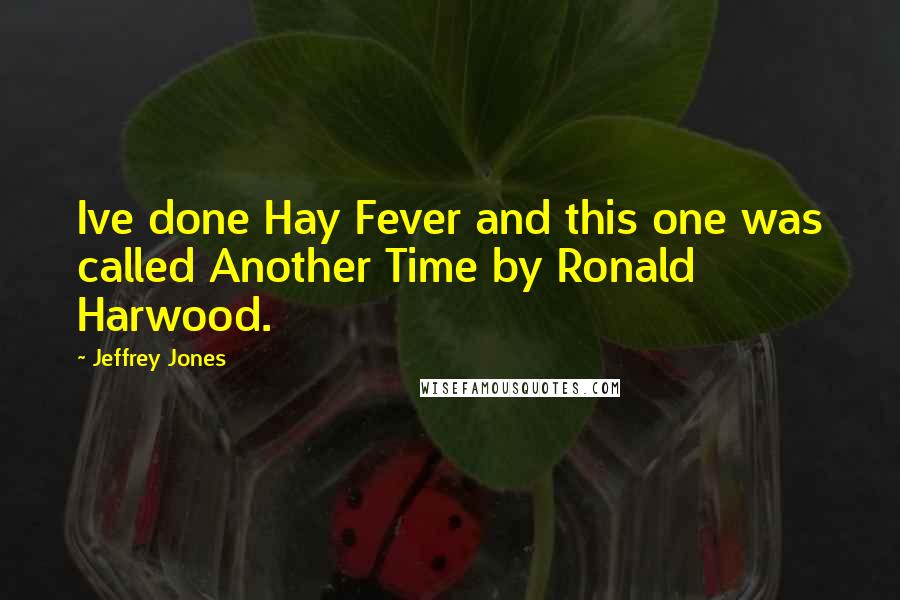 Jeffrey Jones Quotes: Ive done Hay Fever and this one was called Another Time by Ronald Harwood.