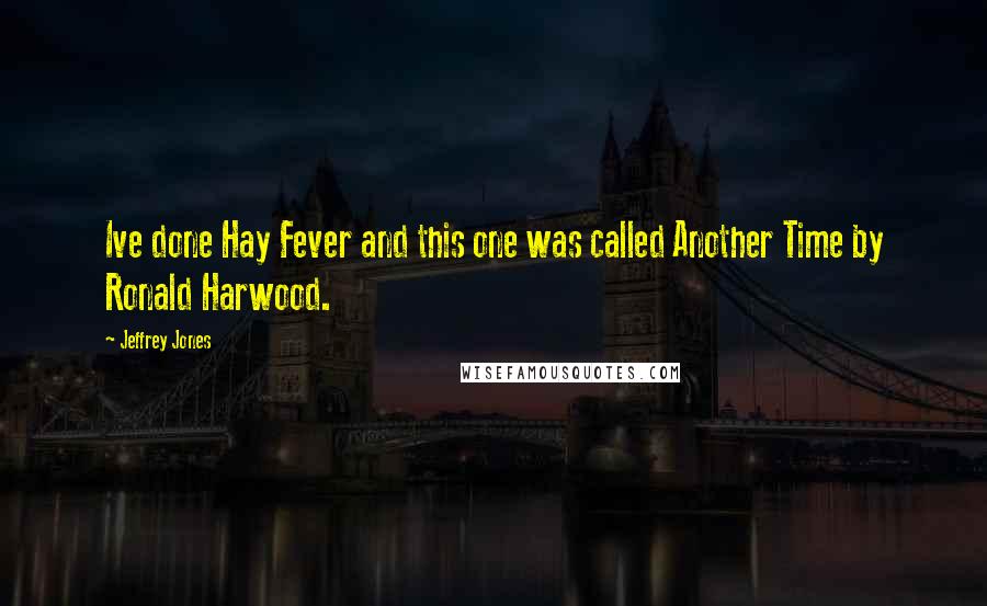 Jeffrey Jones Quotes: Ive done Hay Fever and this one was called Another Time by Ronald Harwood.