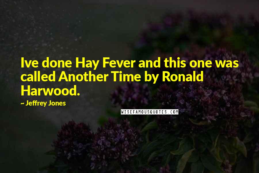 Jeffrey Jones Quotes: Ive done Hay Fever and this one was called Another Time by Ronald Harwood.