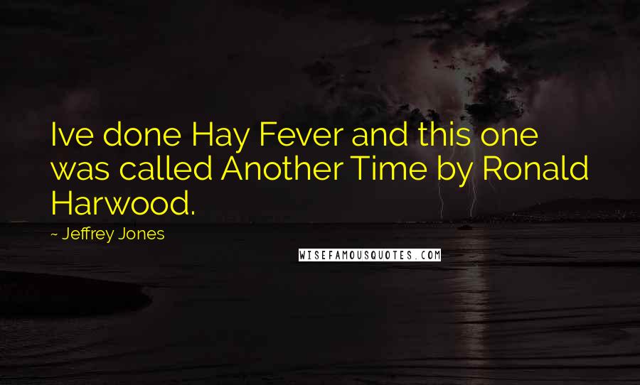 Jeffrey Jones Quotes: Ive done Hay Fever and this one was called Another Time by Ronald Harwood.