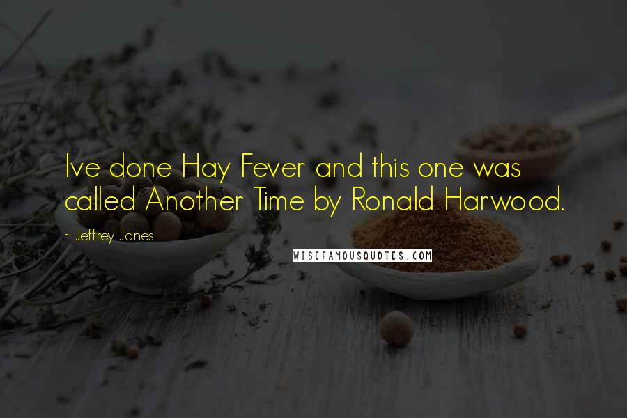 Jeffrey Jones Quotes: Ive done Hay Fever and this one was called Another Time by Ronald Harwood.