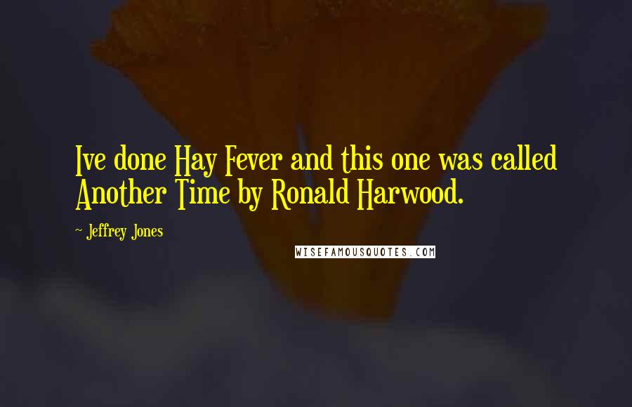 Jeffrey Jones Quotes: Ive done Hay Fever and this one was called Another Time by Ronald Harwood.