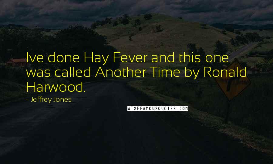 Jeffrey Jones Quotes: Ive done Hay Fever and this one was called Another Time by Ronald Harwood.