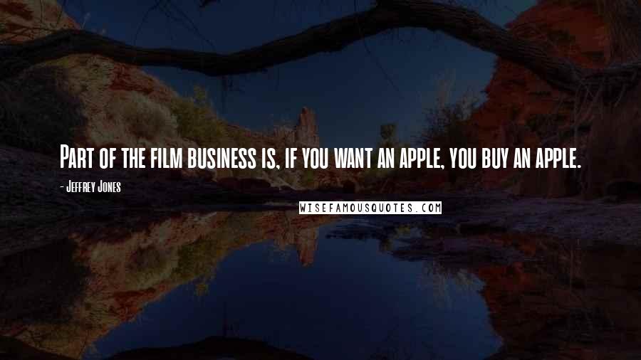 Jeffrey Jones Quotes: Part of the film business is, if you want an apple, you buy an apple.