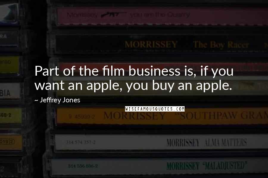 Jeffrey Jones Quotes: Part of the film business is, if you want an apple, you buy an apple.