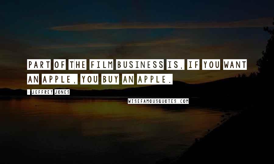 Jeffrey Jones Quotes: Part of the film business is, if you want an apple, you buy an apple.