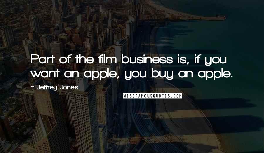 Jeffrey Jones Quotes: Part of the film business is, if you want an apple, you buy an apple.