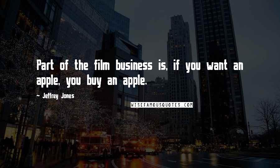 Jeffrey Jones Quotes: Part of the film business is, if you want an apple, you buy an apple.