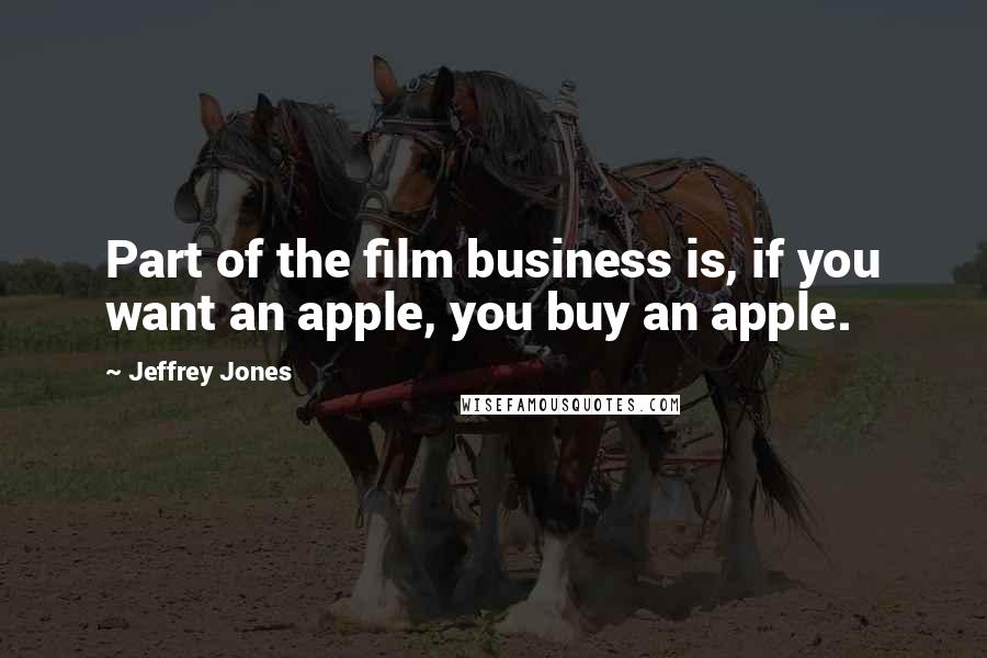 Jeffrey Jones Quotes: Part of the film business is, if you want an apple, you buy an apple.