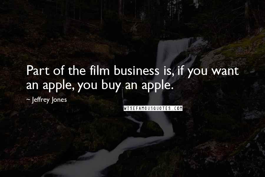 Jeffrey Jones Quotes: Part of the film business is, if you want an apple, you buy an apple.