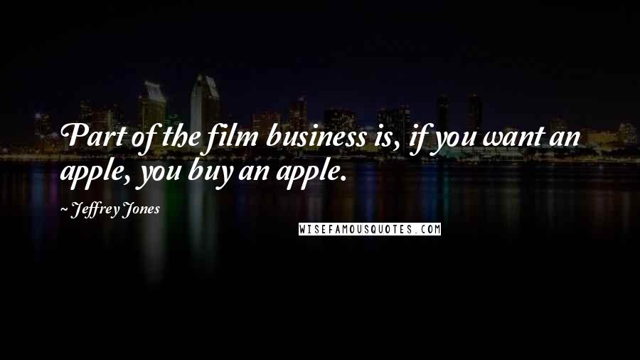 Jeffrey Jones Quotes: Part of the film business is, if you want an apple, you buy an apple.