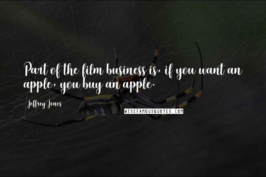 Jeffrey Jones Quotes: Part of the film business is, if you want an apple, you buy an apple.