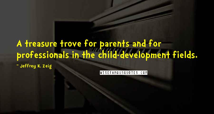 Jeffrey K. Zeig Quotes: A treasure trove for parents and for professionals in the child-development fields.