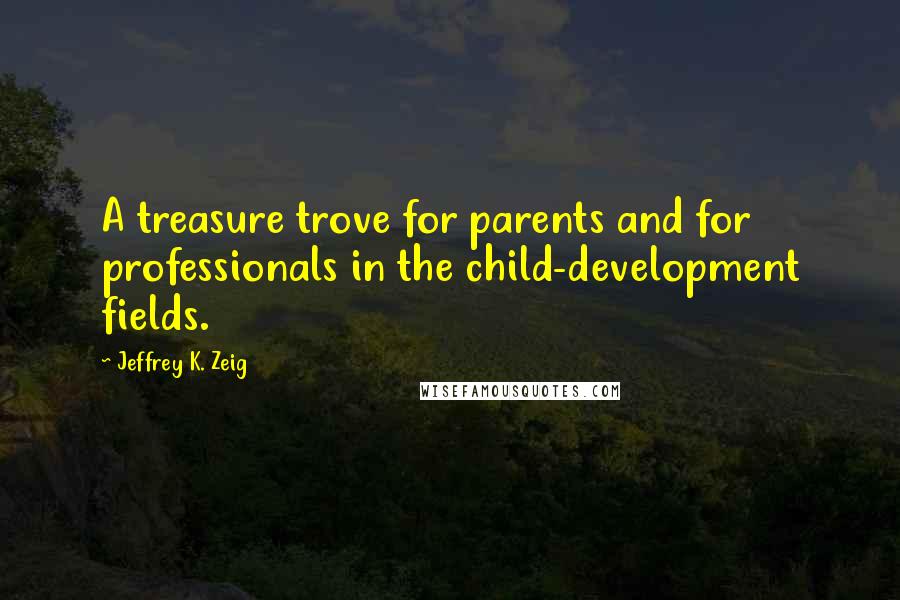 Jeffrey K. Zeig Quotes: A treasure trove for parents and for professionals in the child-development fields.