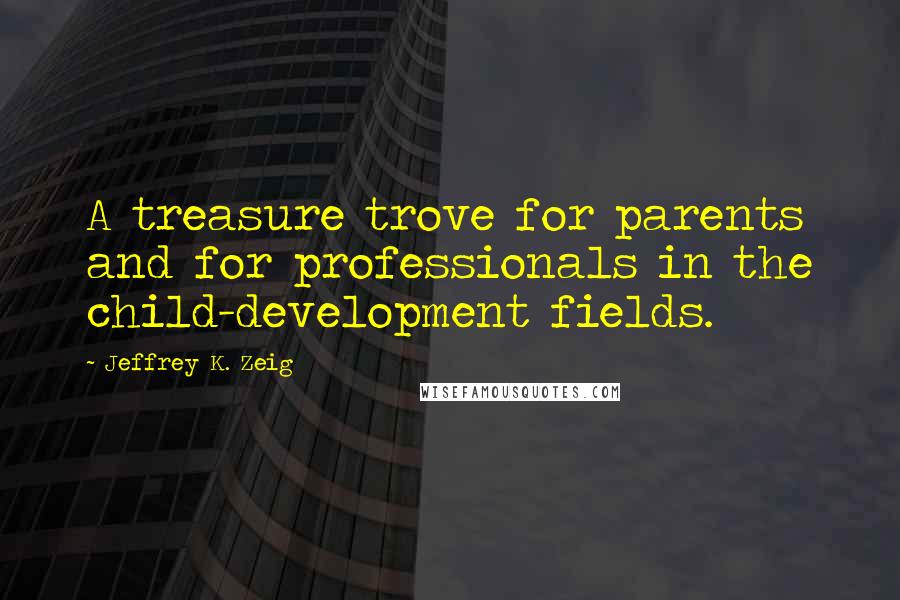 Jeffrey K. Zeig Quotes: A treasure trove for parents and for professionals in the child-development fields.