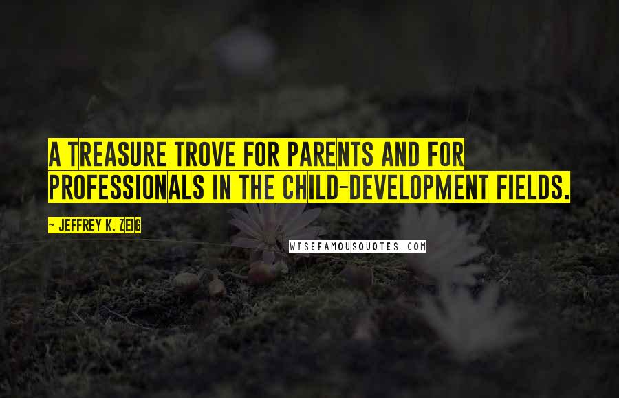 Jeffrey K. Zeig Quotes: A treasure trove for parents and for professionals in the child-development fields.