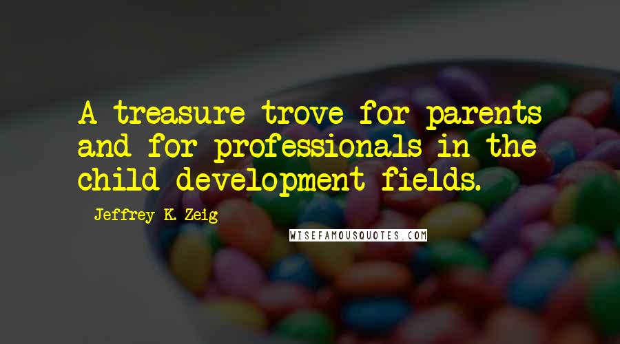 Jeffrey K. Zeig Quotes: A treasure trove for parents and for professionals in the child-development fields.