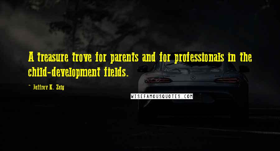 Jeffrey K. Zeig Quotes: A treasure trove for parents and for professionals in the child-development fields.