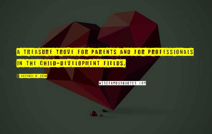 Jeffrey K. Zeig Quotes: A treasure trove for parents and for professionals in the child-development fields.