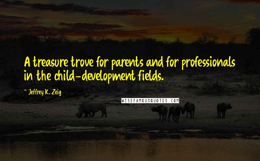Jeffrey K. Zeig Quotes: A treasure trove for parents and for professionals in the child-development fields.