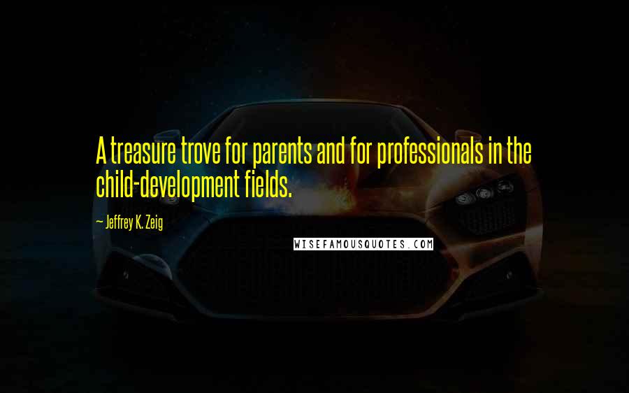 Jeffrey K. Zeig Quotes: A treasure trove for parents and for professionals in the child-development fields.