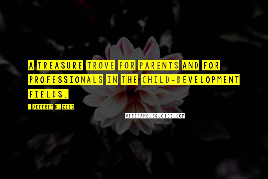 Jeffrey K. Zeig Quotes: A treasure trove for parents and for professionals in the child-development fields.