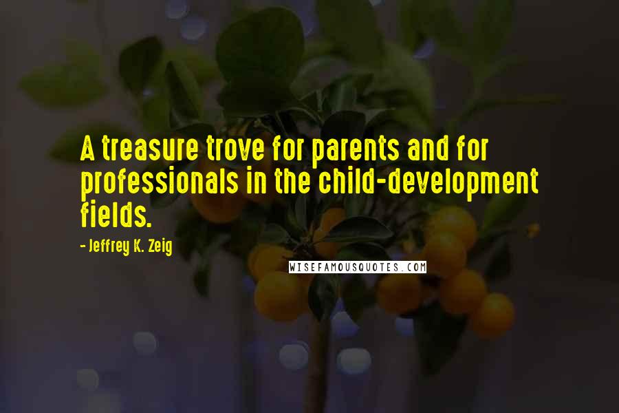 Jeffrey K. Zeig Quotes: A treasure trove for parents and for professionals in the child-development fields.