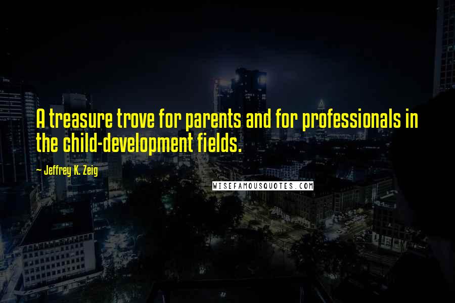 Jeffrey K. Zeig Quotes: A treasure trove for parents and for professionals in the child-development fields.