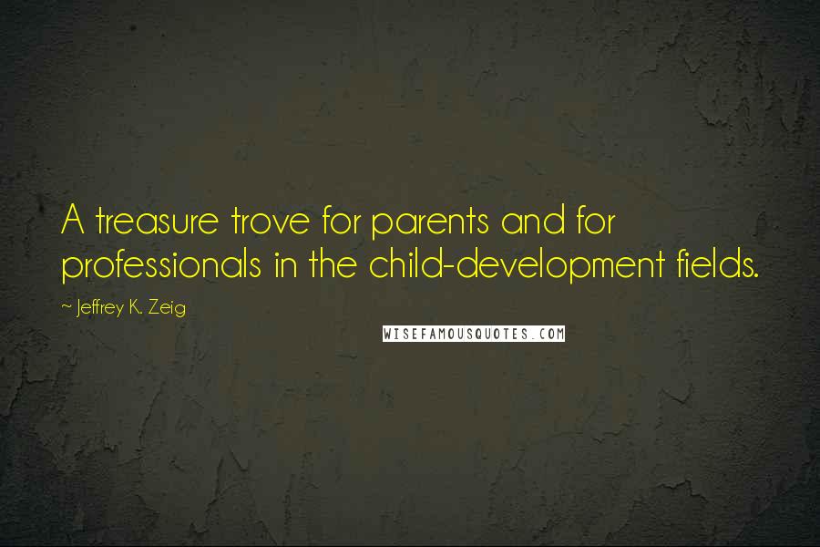 Jeffrey K. Zeig Quotes: A treasure trove for parents and for professionals in the child-development fields.