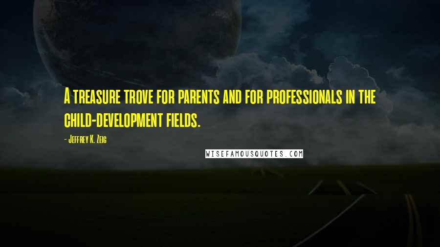 Jeffrey K. Zeig Quotes: A treasure trove for parents and for professionals in the child-development fields.