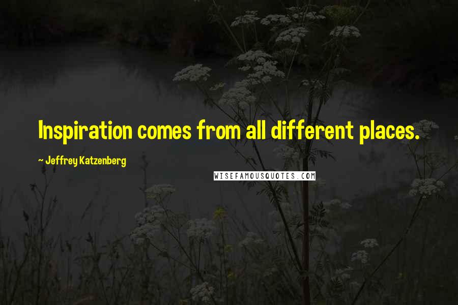 Jeffrey Katzenberg Quotes: Inspiration comes from all different places.