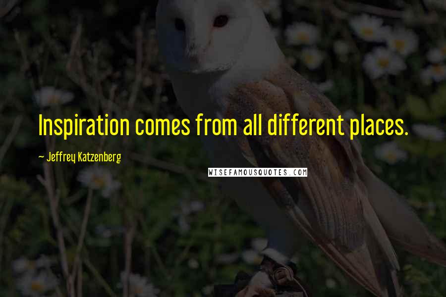 Jeffrey Katzenberg Quotes: Inspiration comes from all different places.