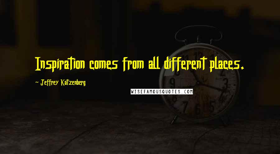 Jeffrey Katzenberg Quotes: Inspiration comes from all different places.