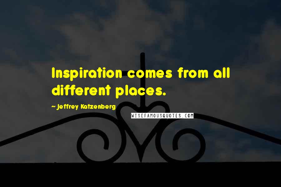 Jeffrey Katzenberg Quotes: Inspiration comes from all different places.