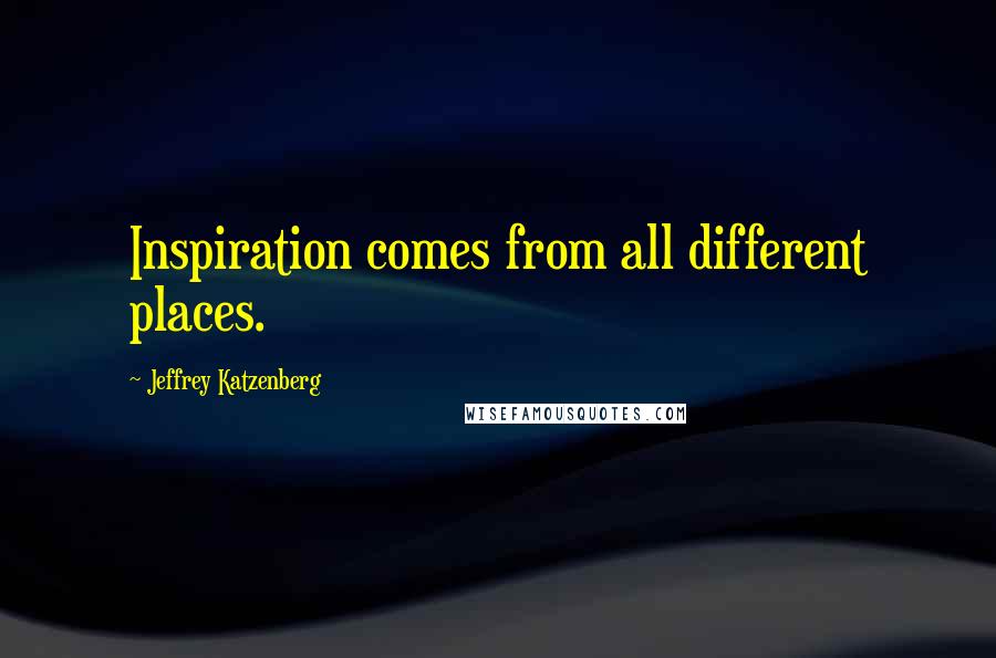 Jeffrey Katzenberg Quotes: Inspiration comes from all different places.