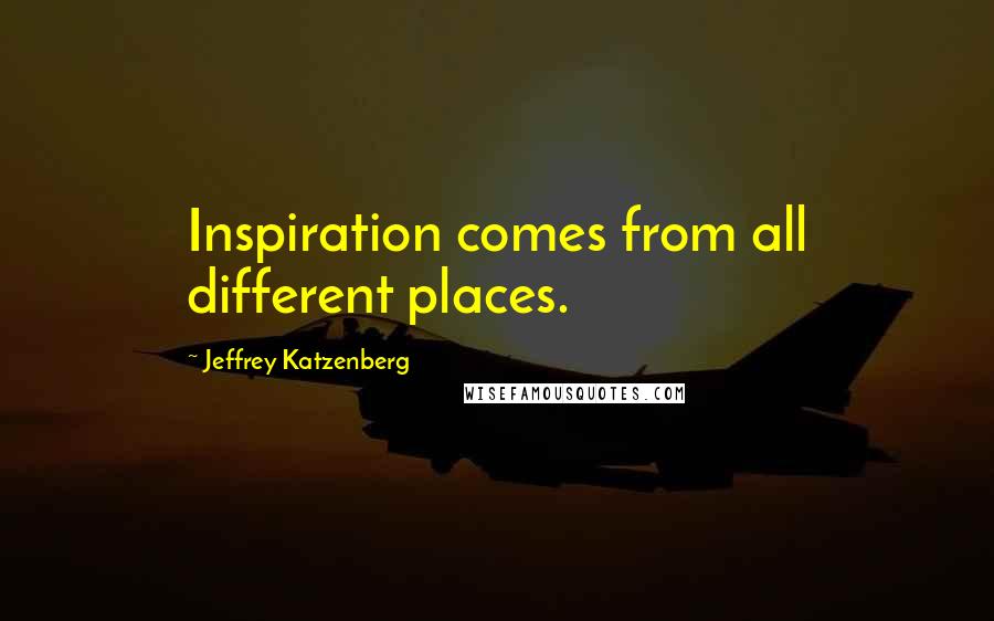 Jeffrey Katzenberg Quotes: Inspiration comes from all different places.