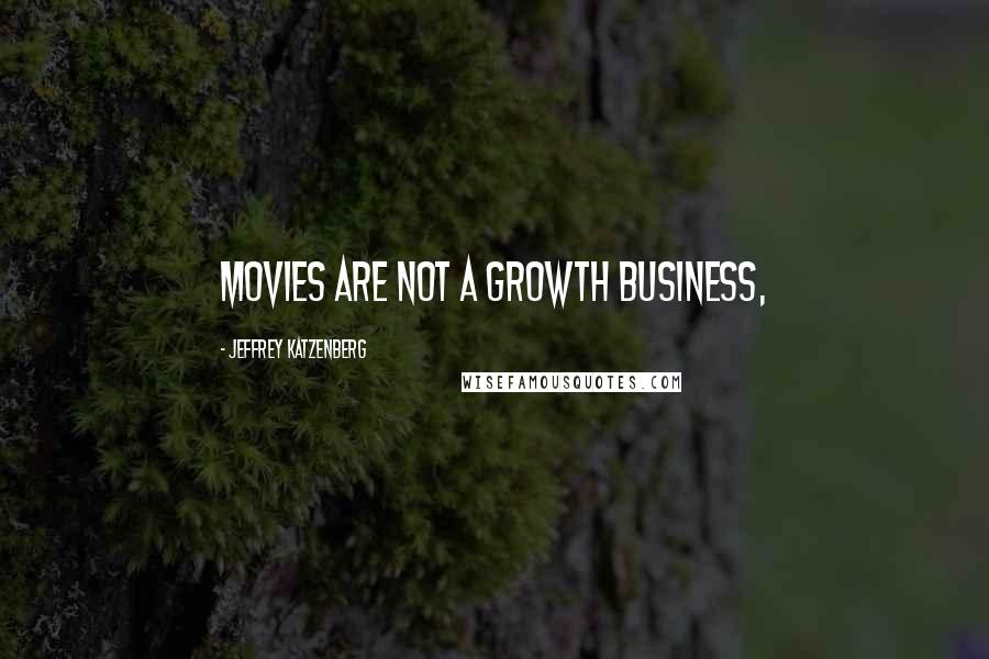 Jeffrey Katzenberg Quotes: Movies are not a growth business,