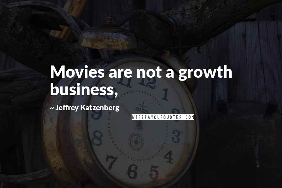 Jeffrey Katzenberg Quotes: Movies are not a growth business,